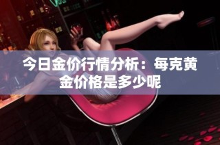 今日金价行情分析：每克黄金价格是多少呢