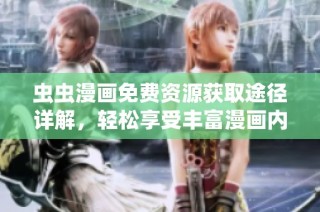 虫虫漫画免费资源获取途径详解，轻松享受丰富漫画内容