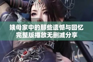 姨母家中的那些遗憾与回忆完整版播放无删减分享