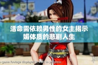 活命需依赖男性的女主揭示媚体质的悲剧人生