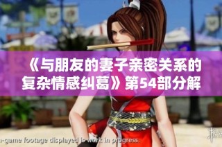 《与朋友的妻子亲密关系的复杂情感纠葛》第54部分解析