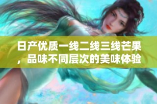 日产优质一线二线三线芒果，品味不同层次的美味体验