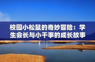 校园小松鼠的奇妙冒险：学生会长与小干事的成长故事