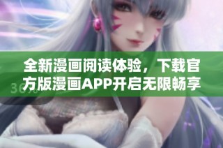 全新漫画阅读体验，下载官方版漫画APP开启无限畅享之旅