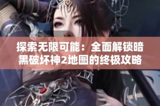 探索无限可能：全面解锁暗黑破坏神2地图的终极攻略指南