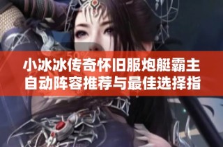 小冰冰传奇怀旧服炮艇霸主自动阵容推荐与最佳选择指南