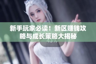 新手玩家必读！新区赚钱攻略与成长策略大揭秘