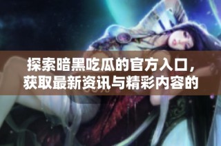 探索暗黑吃瓜的官方入口，获取最新资讯与精彩内容的最佳途径