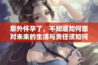 意外怀孕了，不知道如何面对未来的生活与责任该如何处理