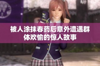 被人涂抹春药后意外遭遇群体欢愉的惊人故事