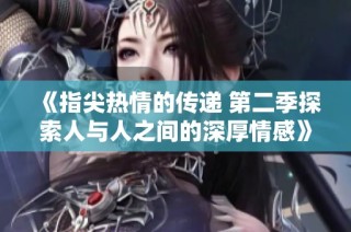 《指尖热情的传递 第二季探索人与人之间的深厚情感》