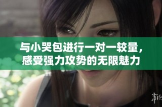 与小哭包进行一对一较量，感受强力攻势的无限魅力