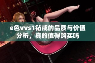 e色vvs1钻戒的品质与价值分析，真的值得购买吗