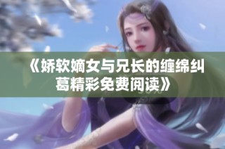 《娇软嫡女与兄长的缠绵纠葛精彩免费阅读》