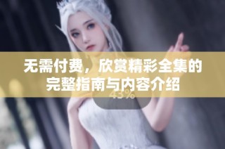 无需付费，欣赏精彩全集的完整指南与内容介绍