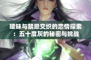 暧昧与禁忌交织的恋情探索：五十度灰的秘密与挑战