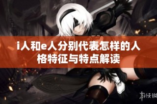i人和e人分别代表怎样的人格特征与特点解读