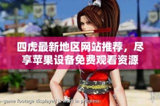 四虎最新地区网站推荐，尽享苹果设备免费观看资源