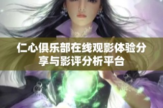 仁心俱乐部在线观影体验分享与影评分析平台