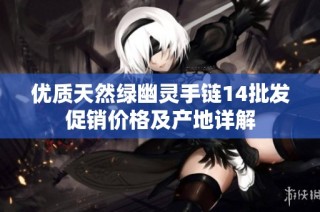 优质天然绿幽灵手链14批发促销价格及产地详解