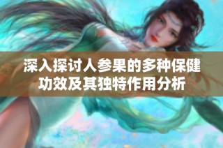 深入探讨人参果的多种保健功效及其独特作用分析