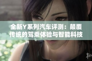 全新Y系列汽车评测：颠覆传统的驾乘体验与智能科技