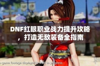 DNF红眼职业战力提升攻略，打造无敌装备全指南