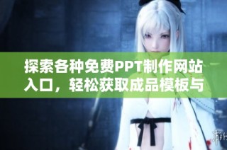 探索各种免费PPT制作网站入口，轻松获取成品模板与资源