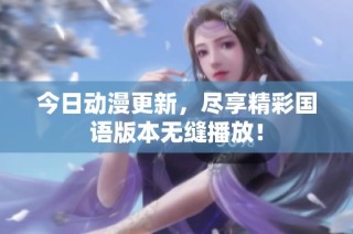 今日动漫更新，尽享精彩国语版本无缝播放！