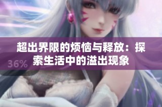 超出界限的烦恼与释放：探索生活中的溢出现象
