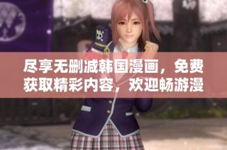 尽享无删减韩国漫画，免费获取精彩内容，欢迎畅游漫画世界！