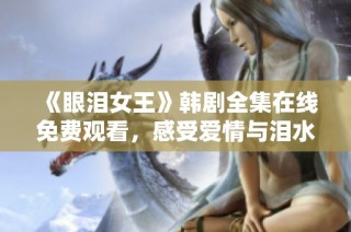 《眼泪女王》韩剧全集在线免费观看，感受爱情与泪水的纠葛