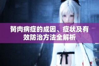 胬肉病症的成因、症状及有效防治方法全解析