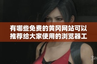 有哪些免费的黄冈网站可以推荐给大家使用的浏览器工具吗