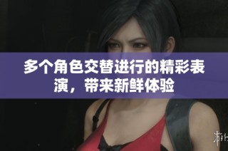 多个角色交替进行的精彩表演，带来新鲜体验