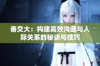 善交大：构建高效沟通与人际关系的秘诀与技巧