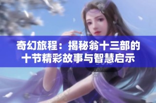 奇幻旅程：揭秘翁十三部的十节精彩故事与智慧启示