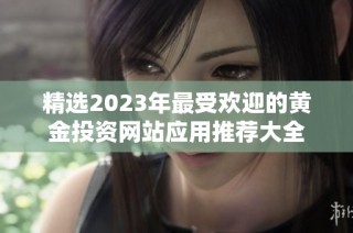 精选2023年最受欢迎的黄金投资网站应用推荐大全