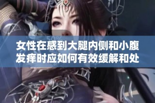 女性在感到大腿内侧和小腹发痒时应如何有效缓解和处理问题