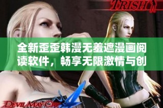 全新歪歪韩漫无羞遮漫画阅读软件，畅享无限激情与创意