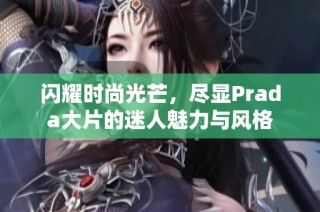 闪耀时尚光芒，尽显Prada大片的迷人魅力与风格