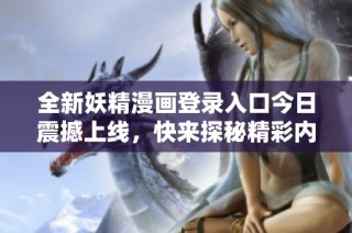 全新妖精漫画登录入口今日震撼上线，快来探秘精彩内容！