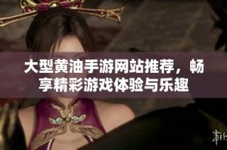 大型黄油手游网站推荐，畅享精彩游戏体验与乐趣