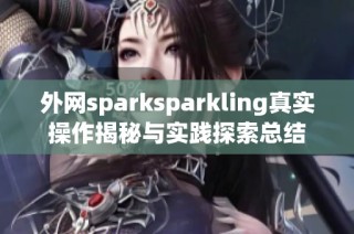 外网sparksparkling真实操作揭秘与实践探索总结