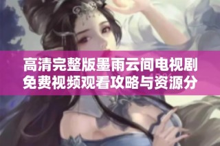 高清完整版墨雨云间电视剧免费视频观看攻略与资源分享