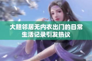 大胆邻居无内衣出门的日常生活记录引发热议
