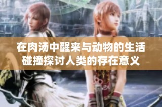 在肉汤中醒来与动物的生活碰撞探讨人类的存在意义