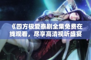 《四方极爱泰剧全集免费在线观看，尽享高清视听盛宴》