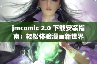 jmcomic 2.0 下载安装指南：轻松体验漫画新世界
