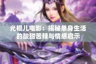 光棍儿电影：揭秘单身生活的酸甜苦辣与情感启示